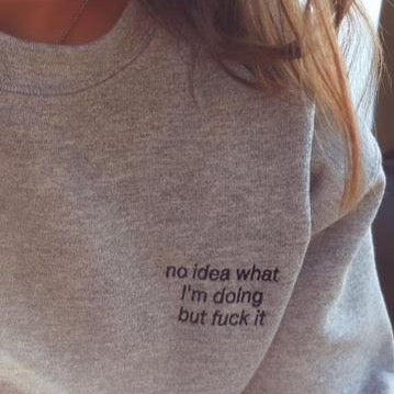 no idea what i'm doing but fuck it sweatshirt by  ronwritings.
